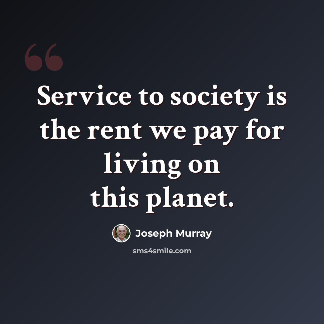 “Service to society is the rent we pay for living on this planet.” quote by Joseph Murray