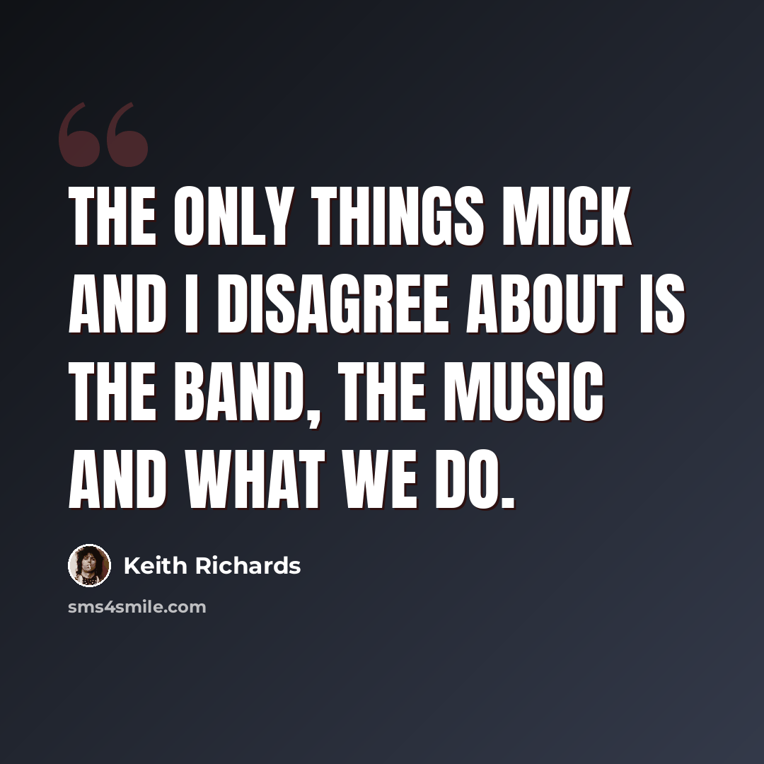 “The only things Mick and I disagree about is the band, the music and what we do.” quote by Keith Richards