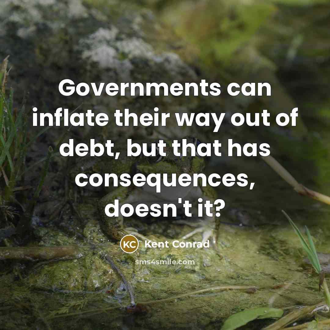 “Governments can inflate their way out of debt, but that has consequences, doesn't it?” quote by Kent Conrad