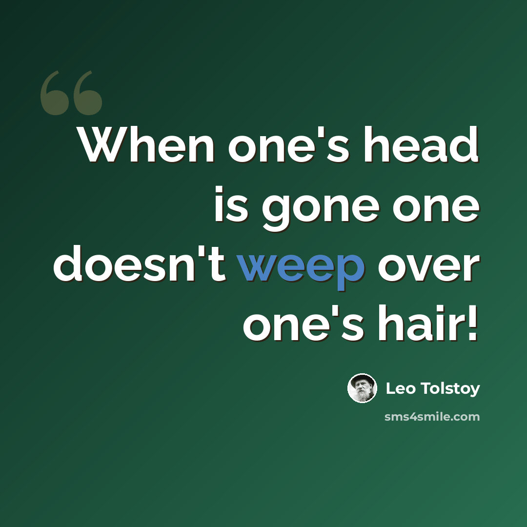 “When one's head is gone one doesn't weep over one's hair!” quote by Leo Tolstoy