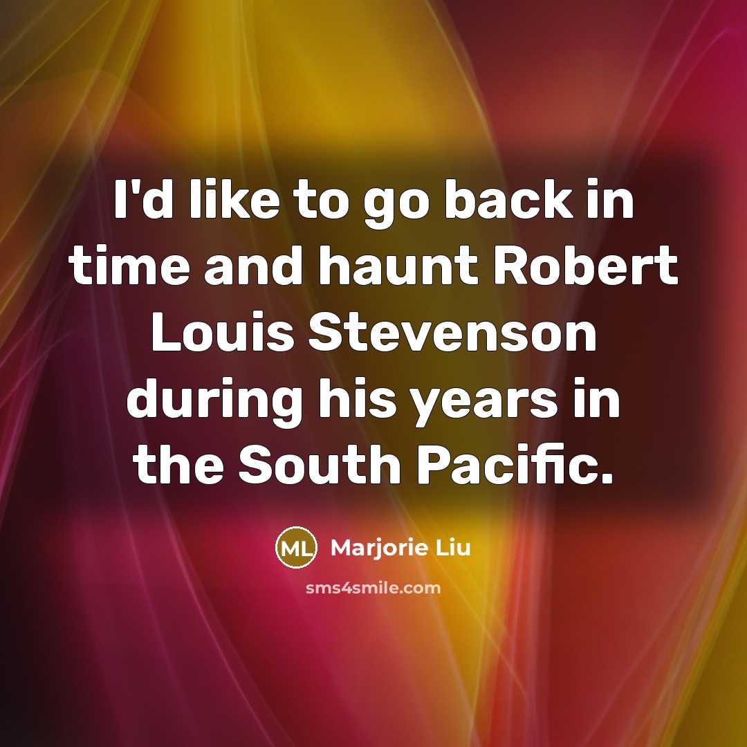 “I'd like to go back in time and haunt Robert Louis Stevenson during his years in the South Pacific.” quote by Marjorie Liu