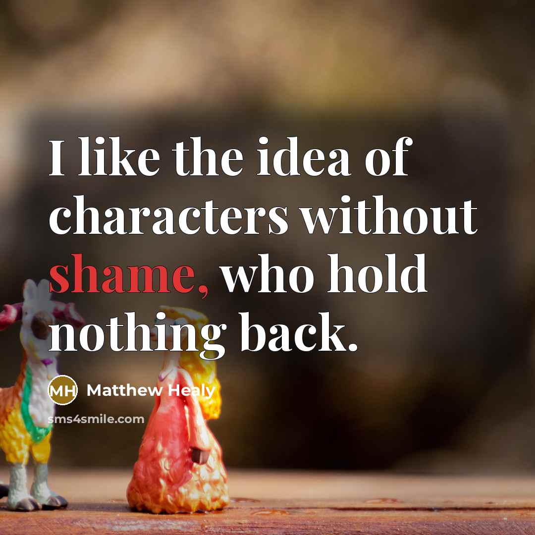 “I like the idea of characters without shame, who hold nothing back.” quote by Matthew Healy