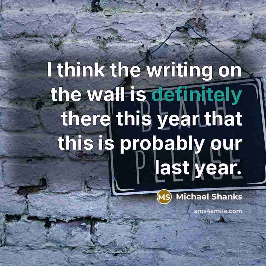 “I think the writing on the wall is definitely there this year that this is probably our last year.” quote by Michael Shanks