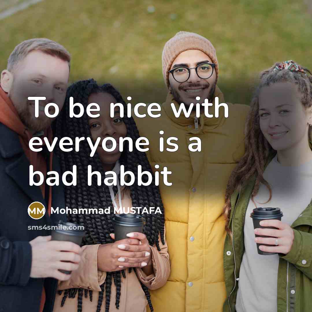 “To be nice with everyone is a bad habbit” quote by Mohammad MUSTAFA