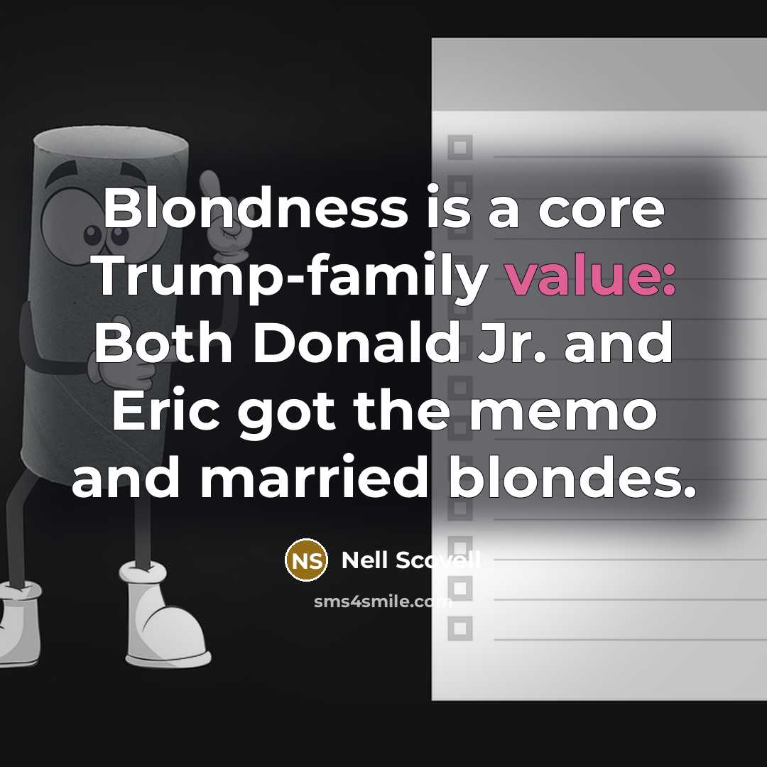 “Blondness is a core Trump-family value: Both Donald Jr. and Eric got the memo and married blondes.” quote by Nell Scovell
