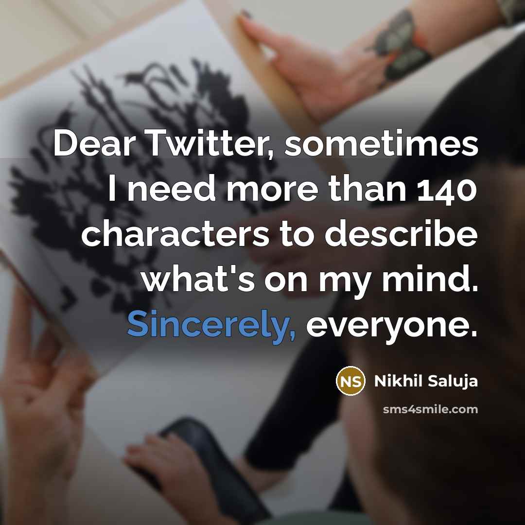 “Dear Twitter, sometimes I need more than 140 characters to describe what's on my mind. Sincerely, everyone.” quote by Nikhil Saluja