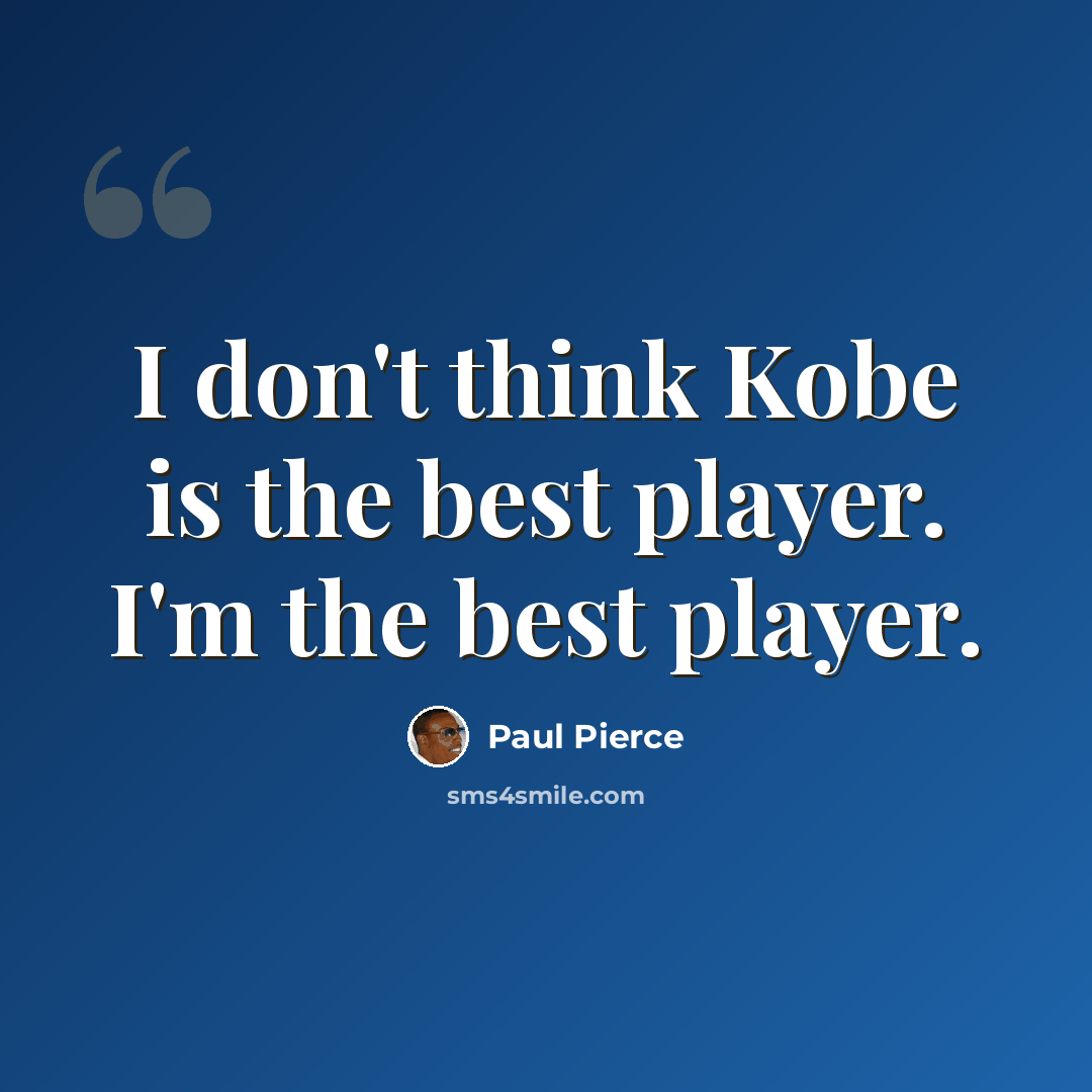 “I don't think Kobe is the best player. I'm the best player.” quote by Paul Pierce