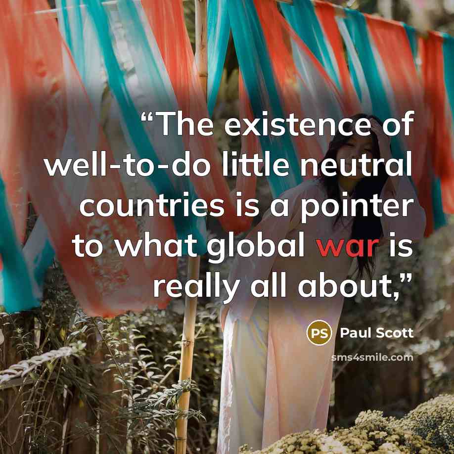 “The existence of well-to-do little neutral countries is a pointer to what global war is really all about,” quote by Paul Scott