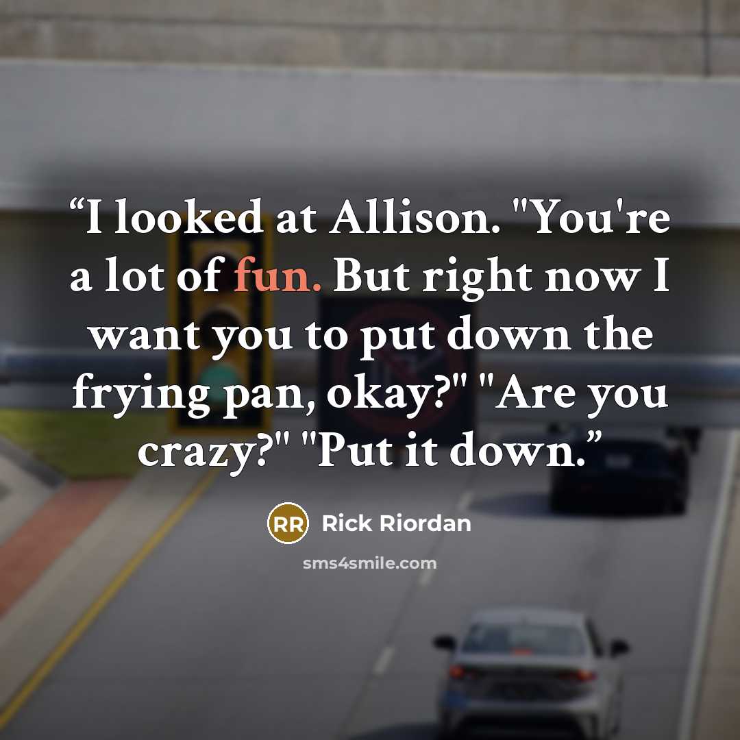 “I looked at Allison. "You're a lot of fun. But right now I want you to put down the frying pan, okay?" "Are you crazy?" "Put it down.” quote by Rick Riordan