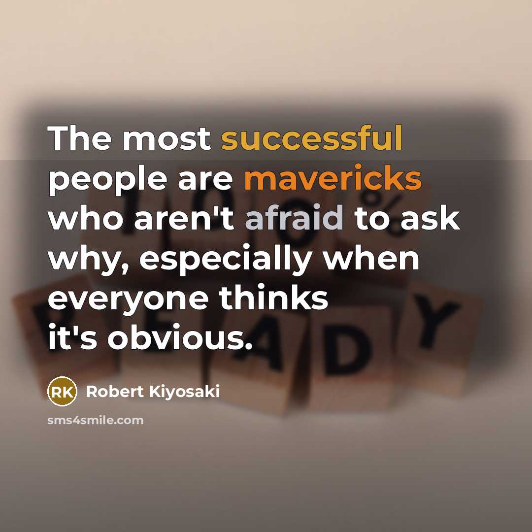 “The most successful people are mavericks who aren't afraid to ask why, especially when everyone thinks it's obvious.” quote by Robert Kiyosaki