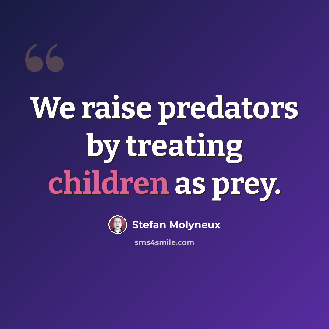 “We raise predators by treating children as prey.” quote by Stefan Molyneux