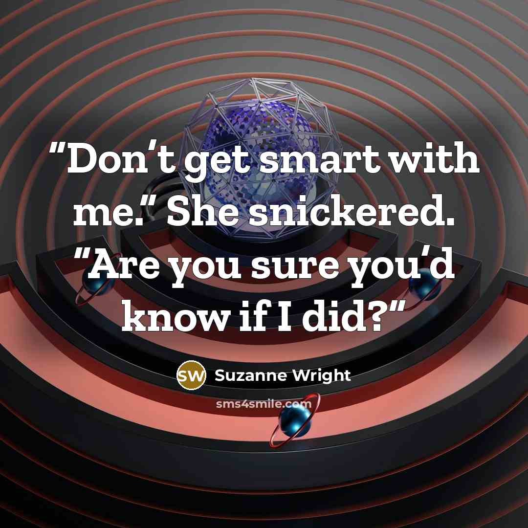 “Don’t get smart with me.” She snickered. “Are you sure you’d know if I did?” quote by Suzanne Wright