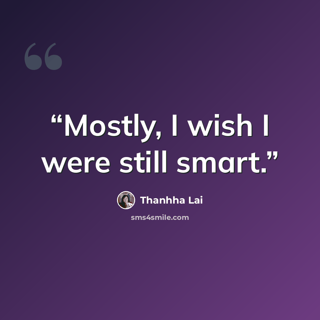 “Mostly, I wish I were still smart.” quote by Thanhha Lai