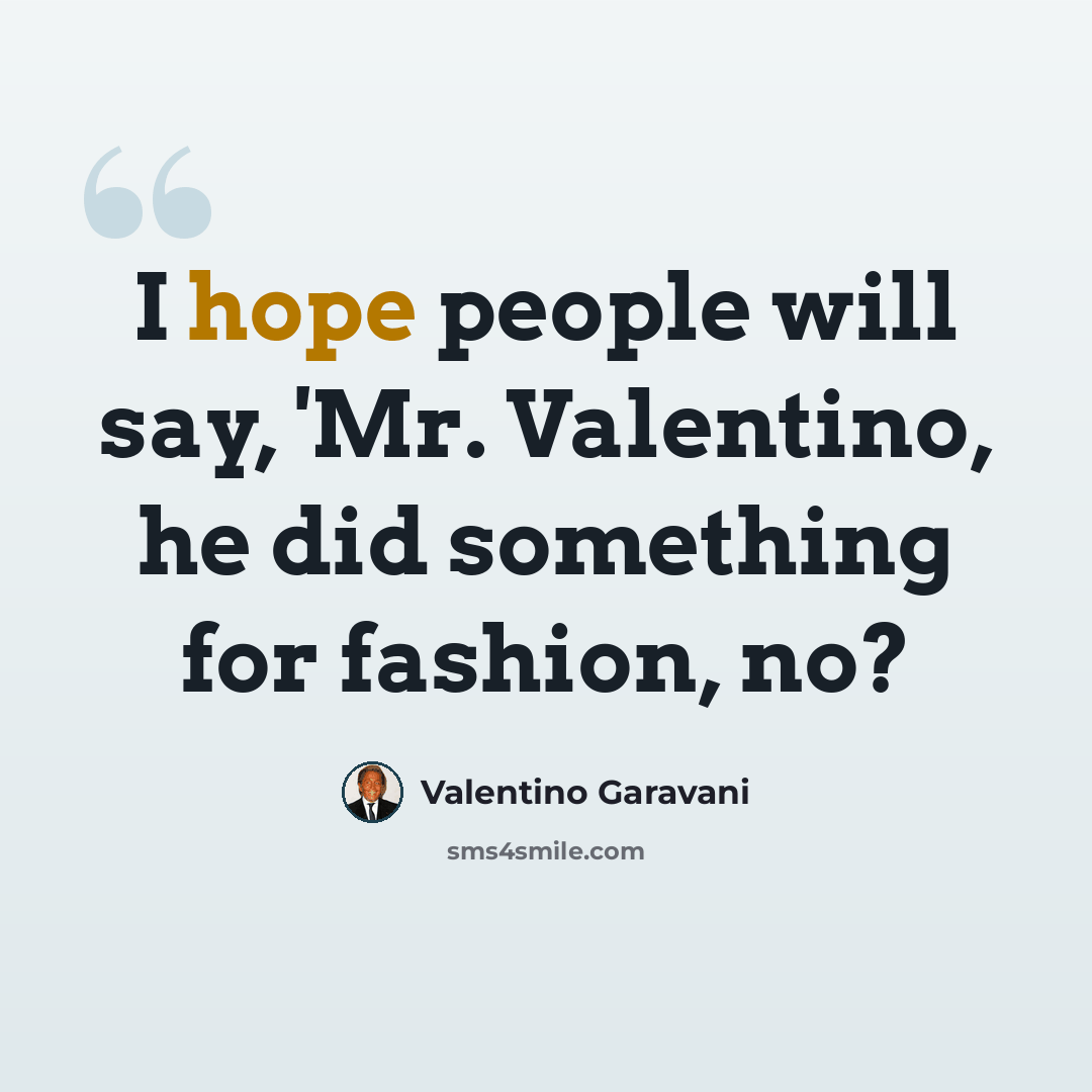 “I hope people will say, 'Mr. Valentino, he did something for fashion, no?” quote by Valentino Garavani