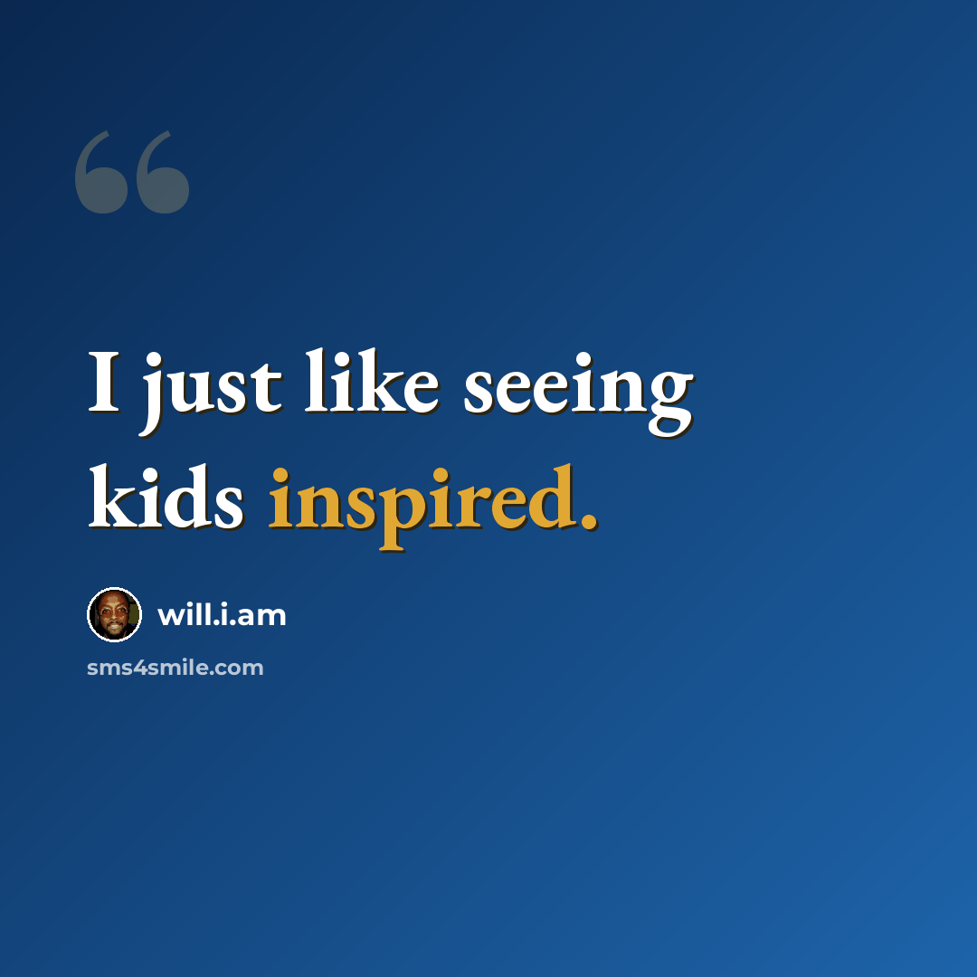 “I just like seeing kids inspired.” quote by will.i.am