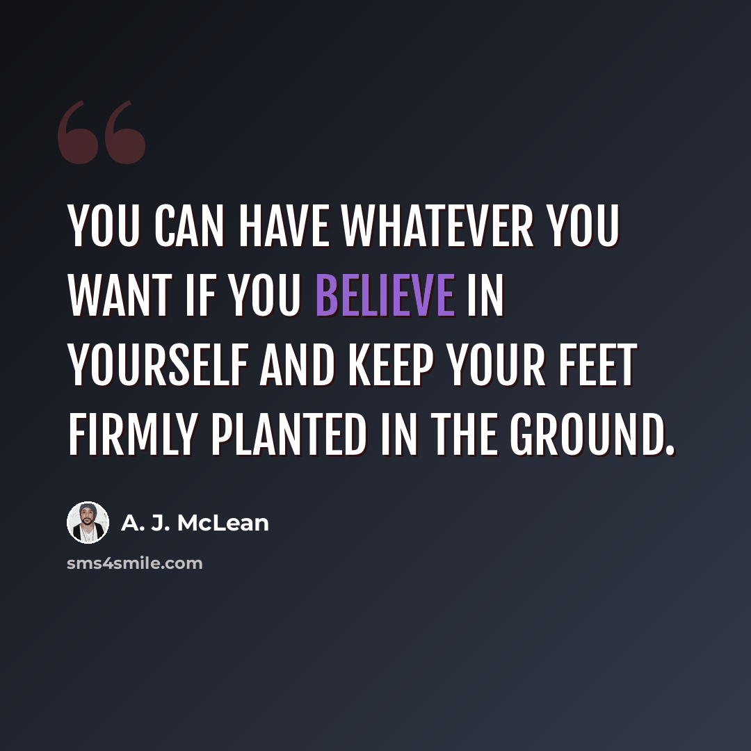 “You can have whatever you want if you believe in yourself and keep your feet firmly planted in the ground.” quote by A. J. McLean