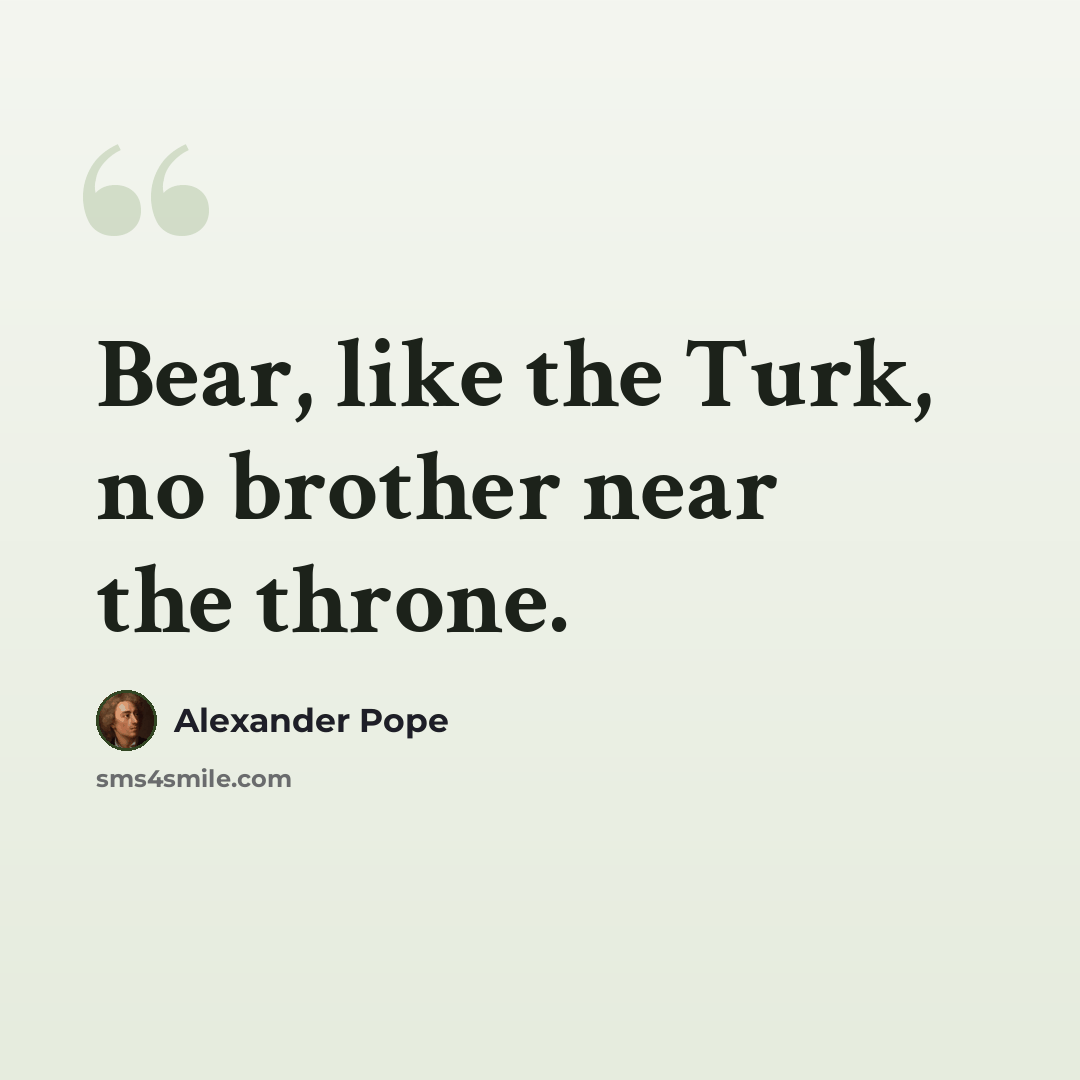 “Bear, like the Turk, no brother near the throne.” quote by Alexander Pope