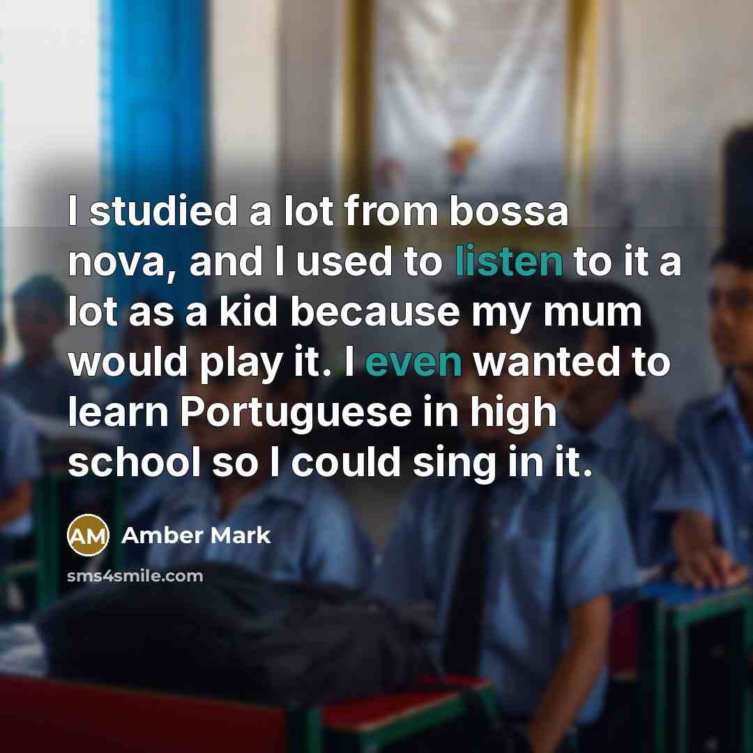 “I studied a lot from bossa nova, and I used to listen to it a lot as a kid because my mum would play it. I even wanted to learn Portuguese in high school so I could sing in it.” quote by Amber Mark