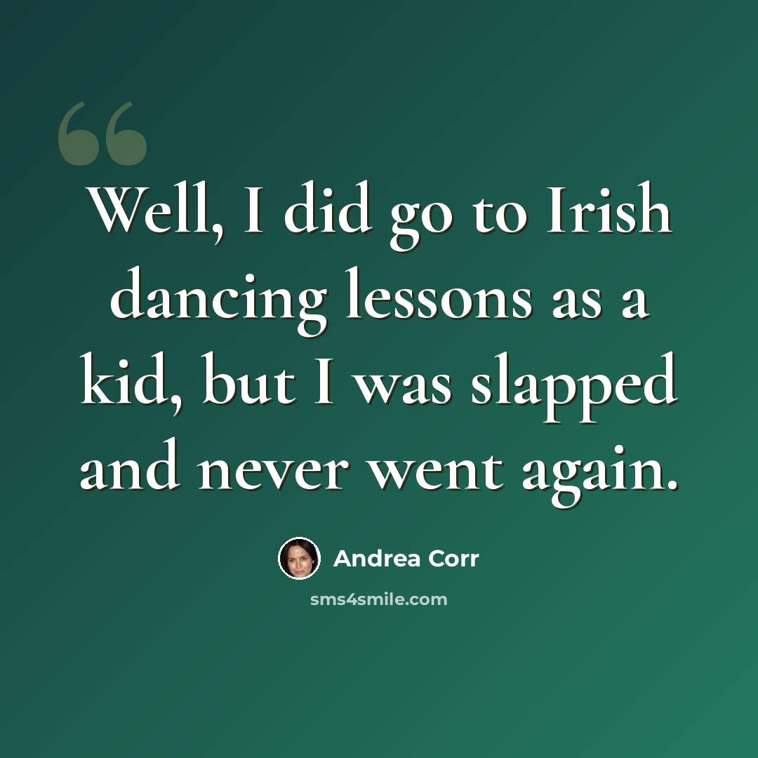 “Well, I did go to Irish dancing lessons as a kid, but I was slapped and never went again.” quote by Andrea Corr