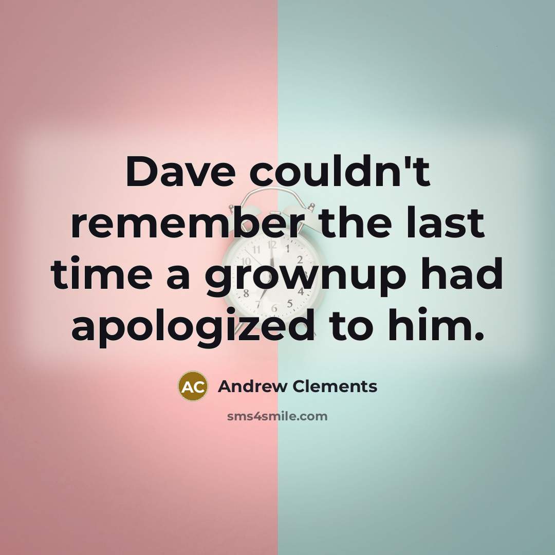 “Dave couldn't remember the last time a grownup had apologized to him.” quote by Andrew Clements