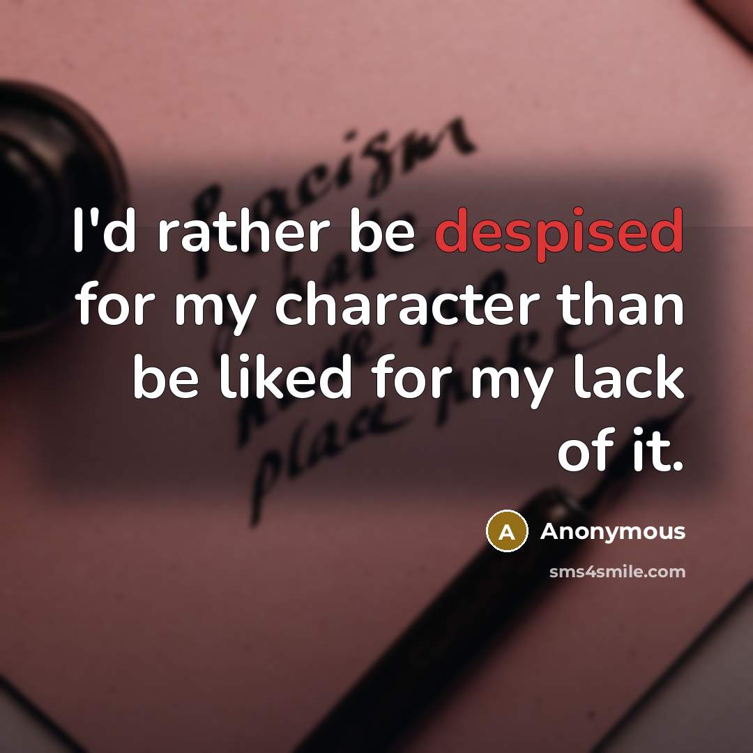 “I'd rather be despised for my character than be liked for my lack of it.” quote by Anonymous