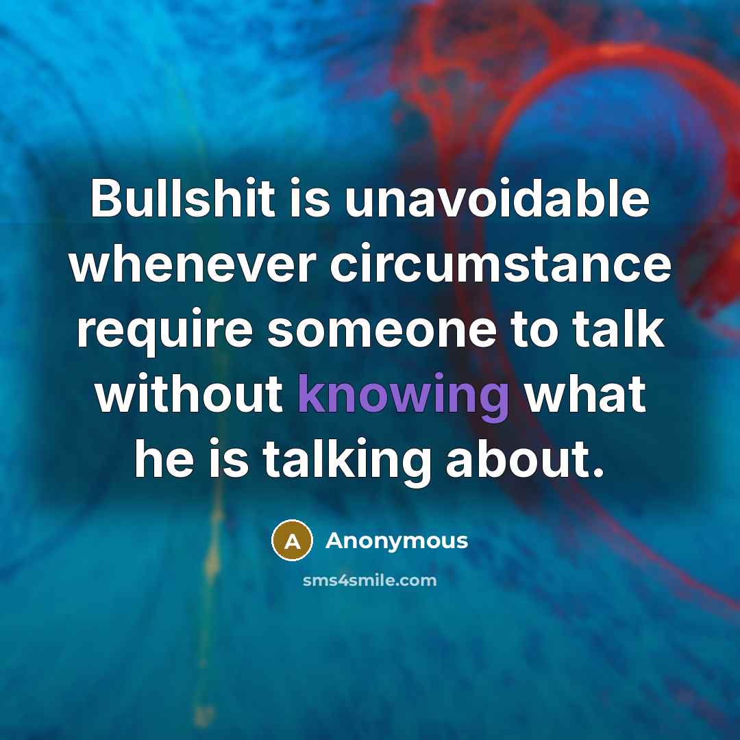 “Bullshit is unavoidable whenever circumstance require someone to talk without knowing what he is talking about.” quote by Anonymous