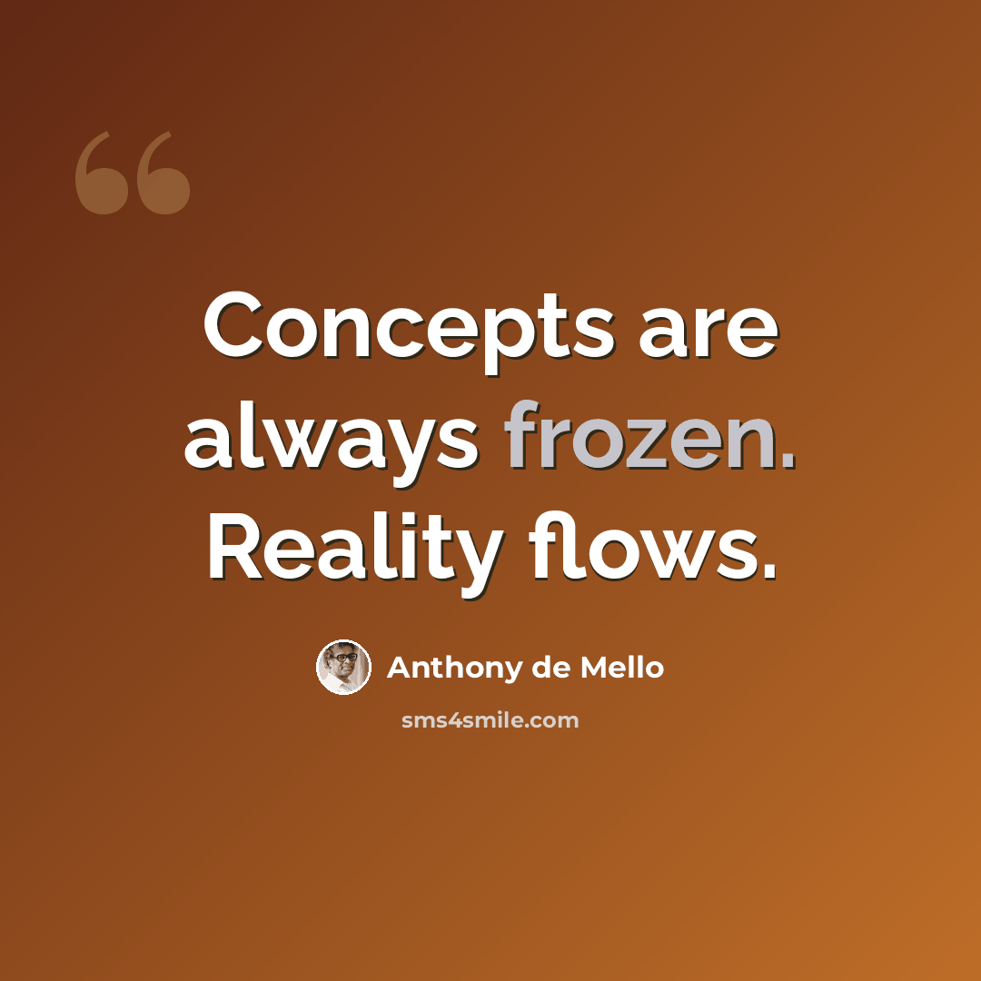 “Concepts are always frozen. Reality flows.” quote by Anthony de Mello