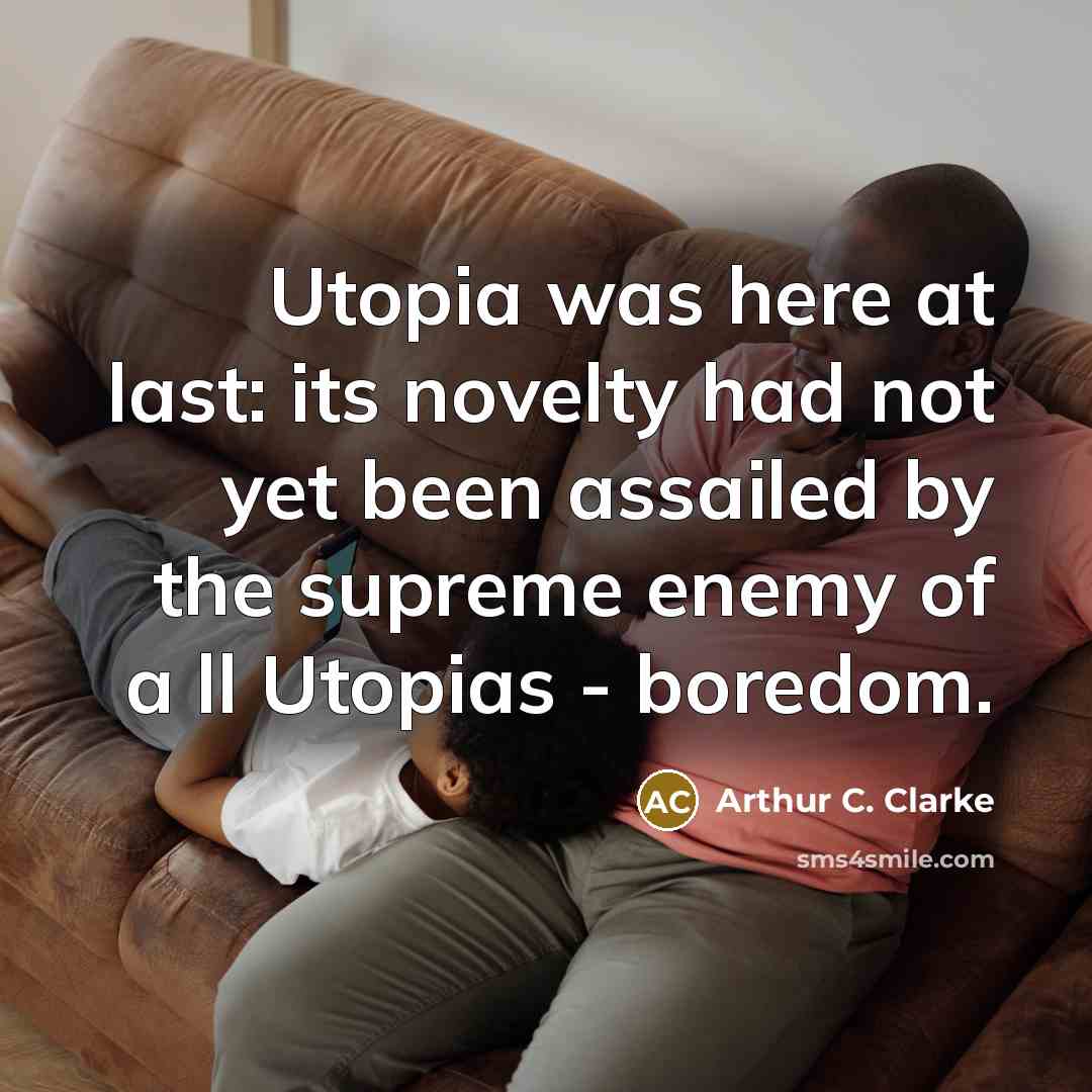 “Utopia was here at last: its novelty had not yet been assailed by the supreme enemy of a ll Utopias - boredom.” quote by Arthur C. Clarke