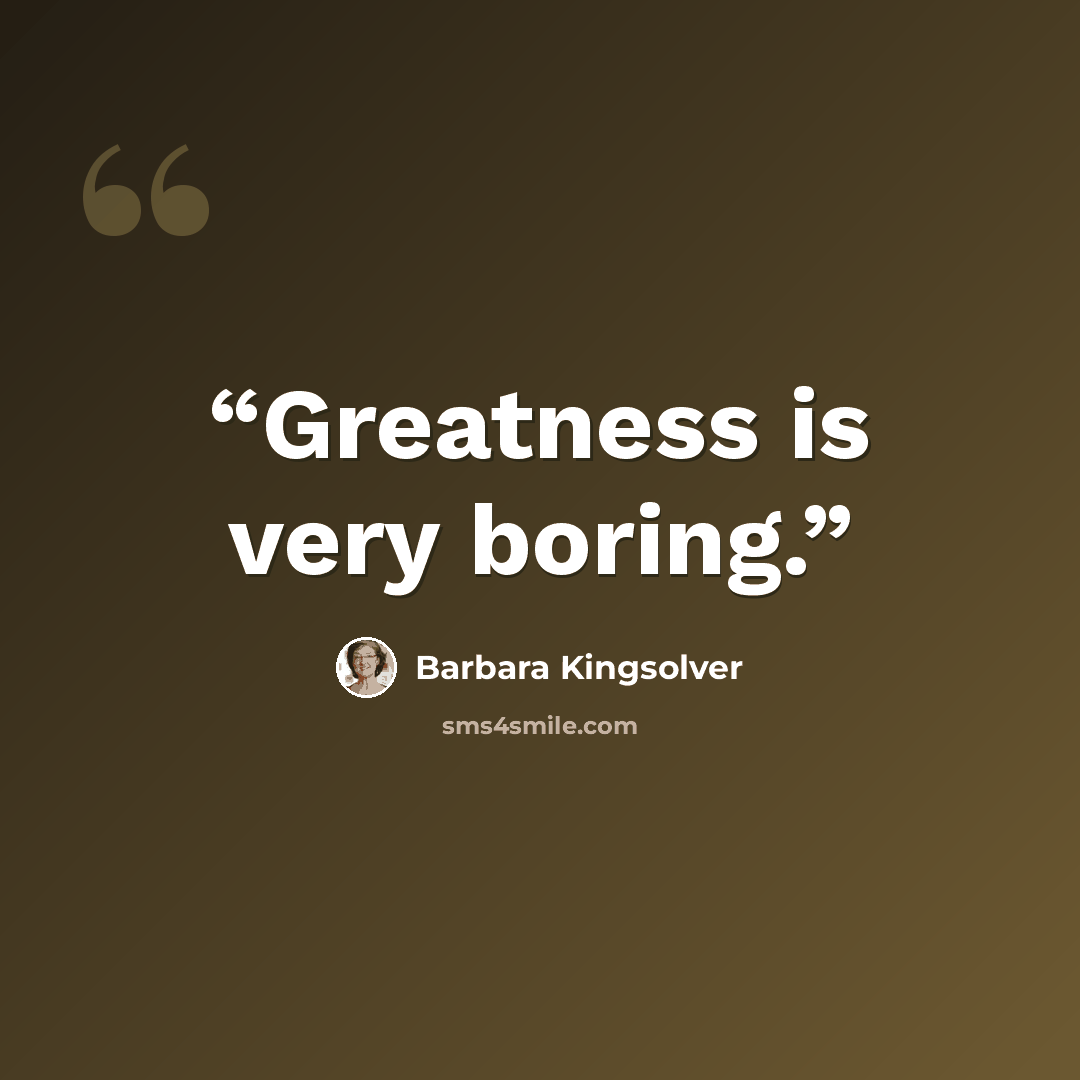 “Greatness is very boring.” quote by Barbara Kingsolver