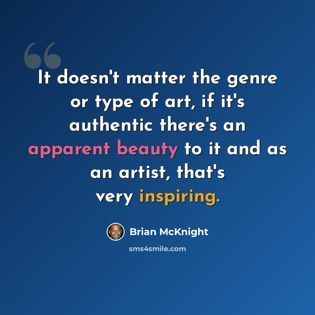 “It doesn't matter the genre or type of art, if it's authentic there's an apparent beauty to it and as an artist, that's very inspiring.” quote by Brian McKnight