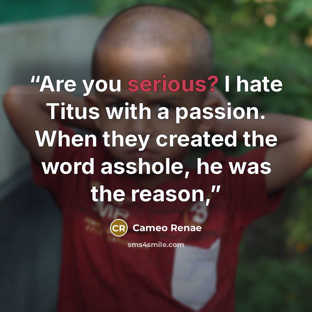 “Are you serious? I hate Titus with a passion. When they created the word asshole, he was the reason,” quote by Cameo Renae