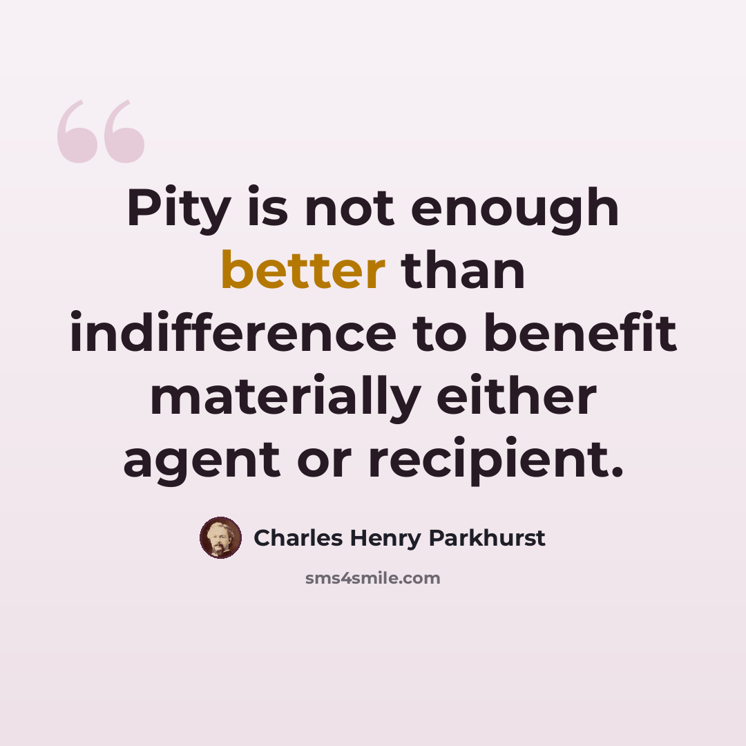 “Pity is not enough better than indifference to benefit materially either agent or recipient.” quote by Charles Henry Parkhurst