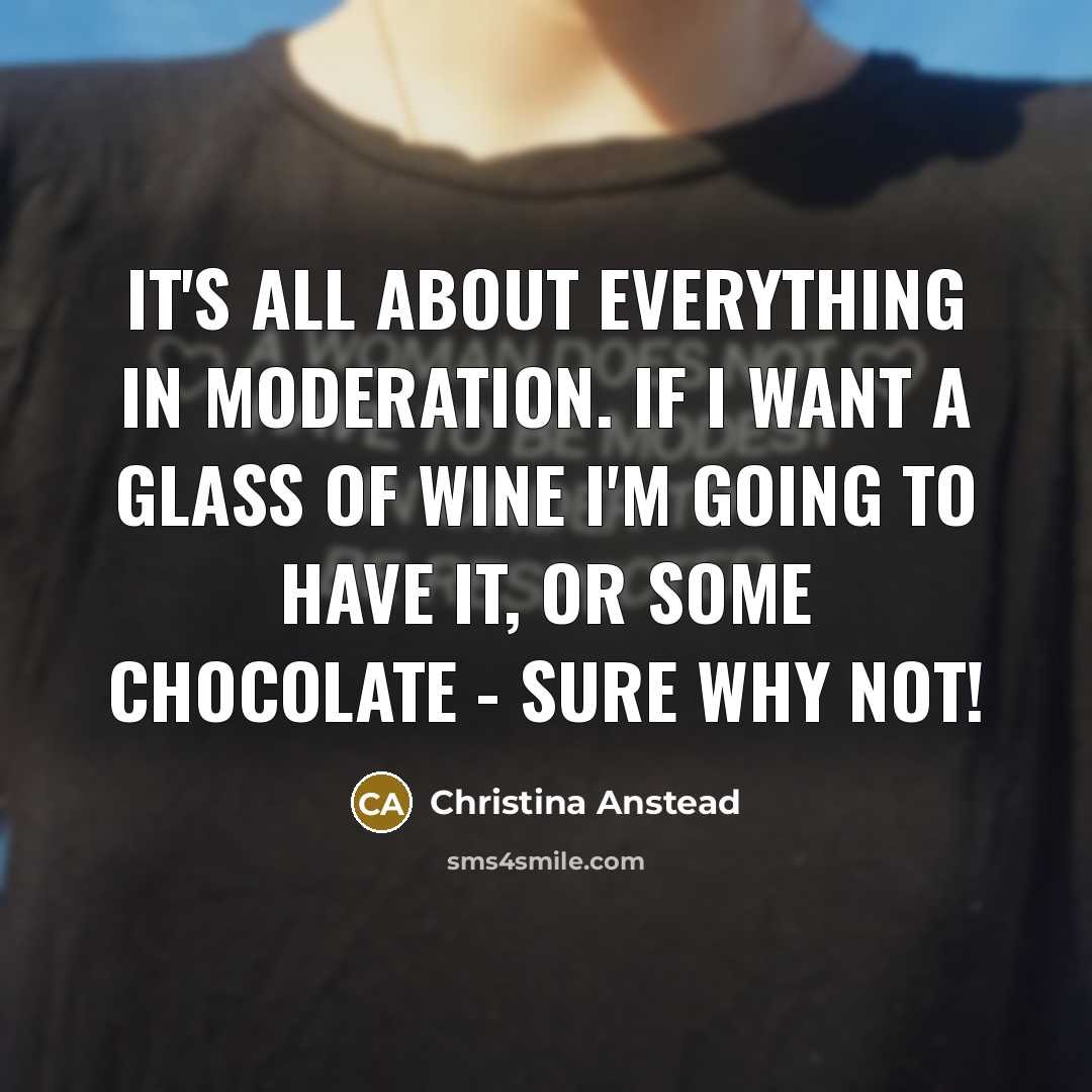 “It's all about everything in moderation. If I want a glass of wine I'm going to have it, or some chocolate - sure why not!” quote by Christina Anstead