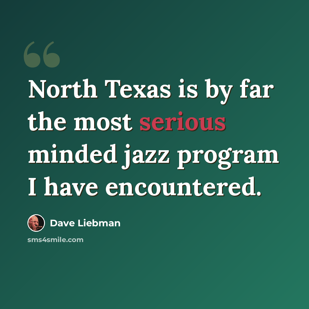 “North Texas is by far the most serious minded jazz program I have encountered.” quote by Dave Liebman