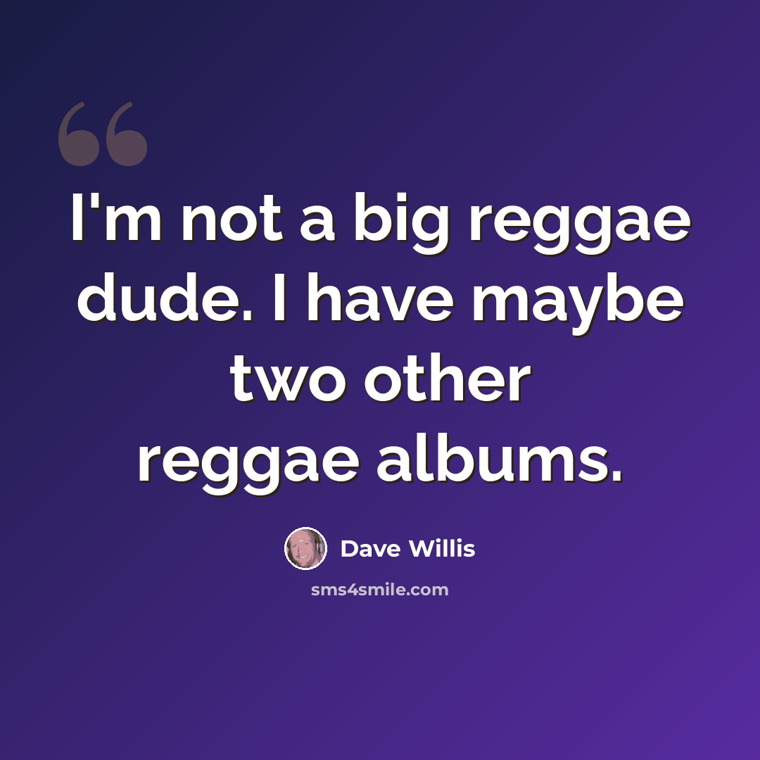 “I'm not a big reggae dude. I have maybe two other reggae albums.” quote by Dave Willis