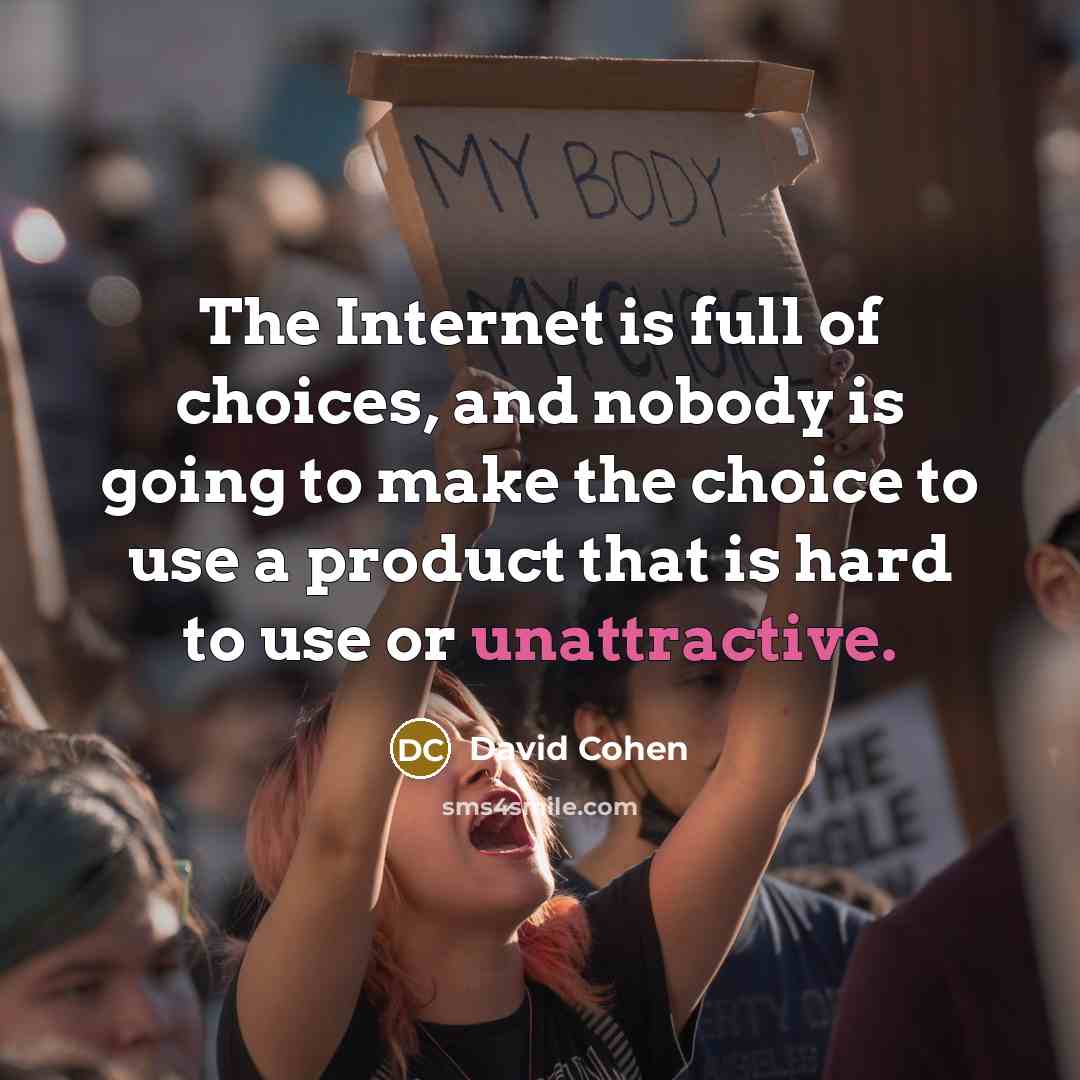 “The Internet is full of choices, and nobody is going to make the choice to use a product that is hard to use or unattractive.” quote by David Cohen