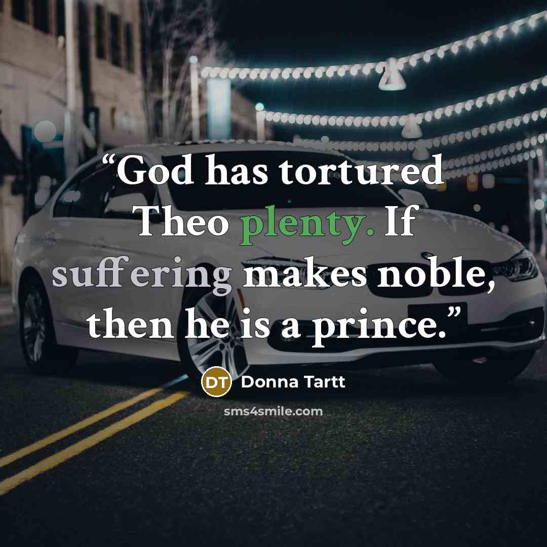 “God has tortured Theo plenty. If suffering makes noble, then he is a prince.” quote by Donna Tartt