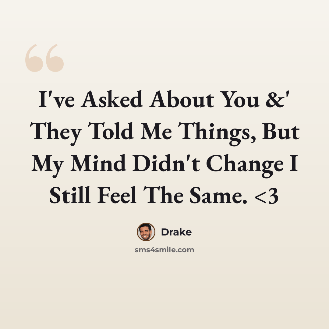 “I've Asked About You &' They Told Me Things, But My Mind Didn't Change I Still Feel The Same.” quote by Drake