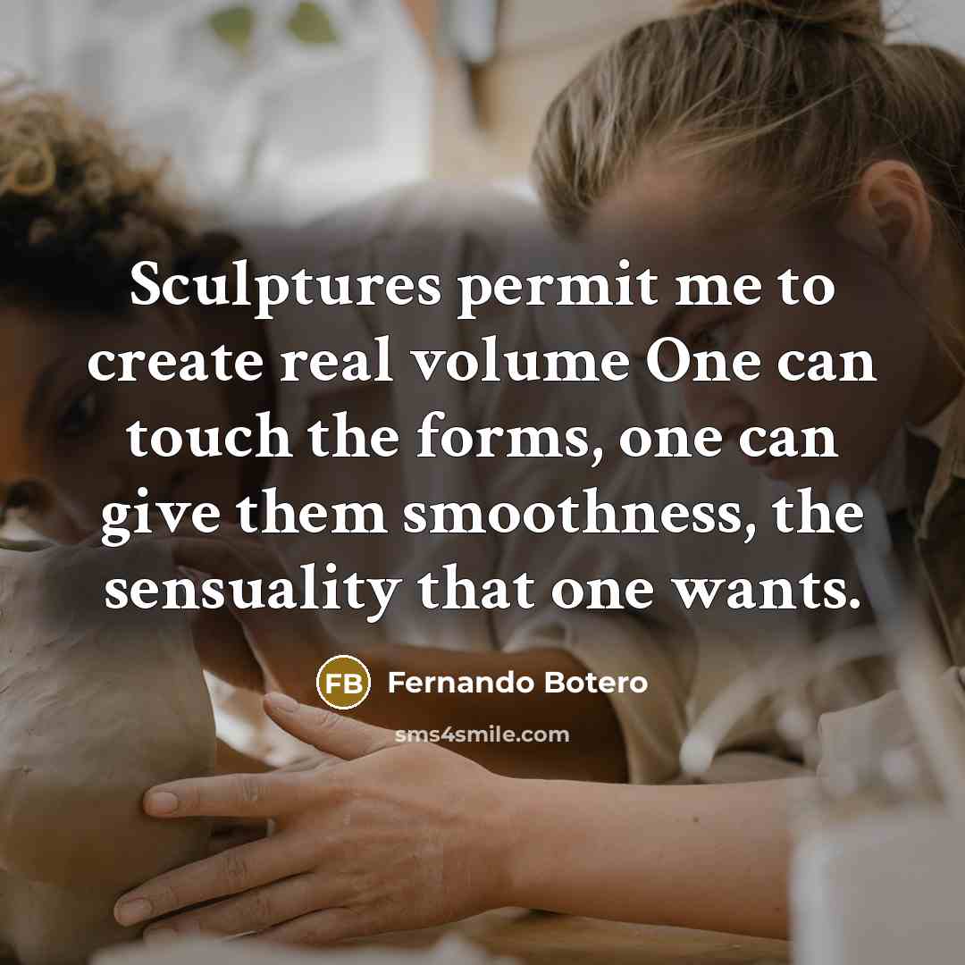 “Sculptures permit me to create real volume One can touch the forms, one can give them smoothness, the sensuality that one wants.” quote by Fernando Botero