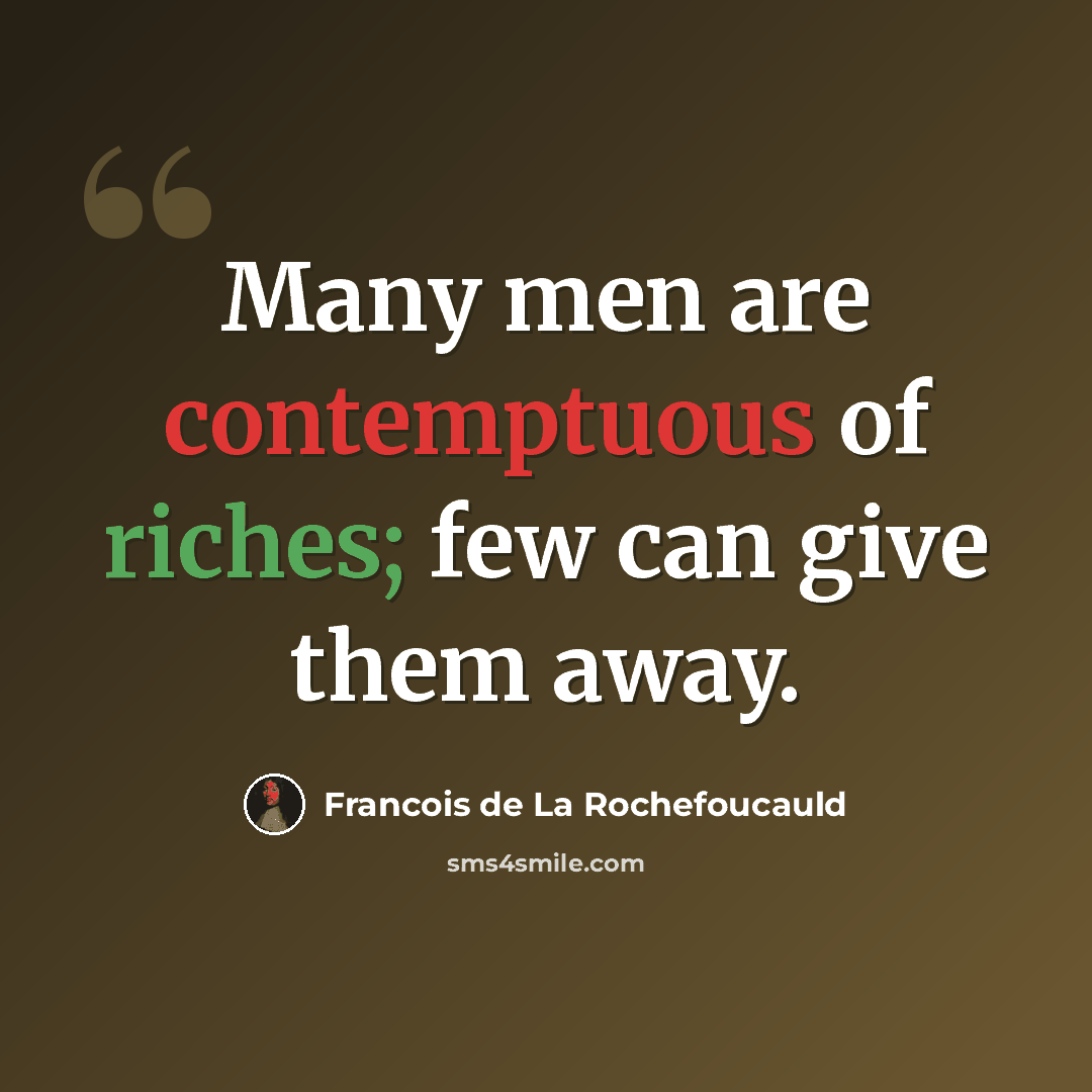 “Many men are contemptuous of riches; few can give them away.” quote by Francois de La Rochefoucauld