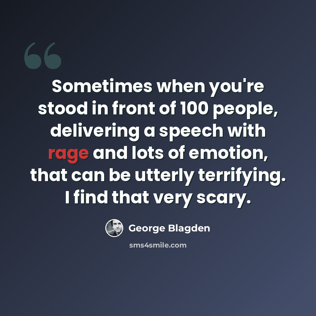 “Sometimes when you're stood in front of 100 people, delivering a speech with rage and lots of emotion, that can be utterly terrifying. I find that very scary.” quote by George Blagden