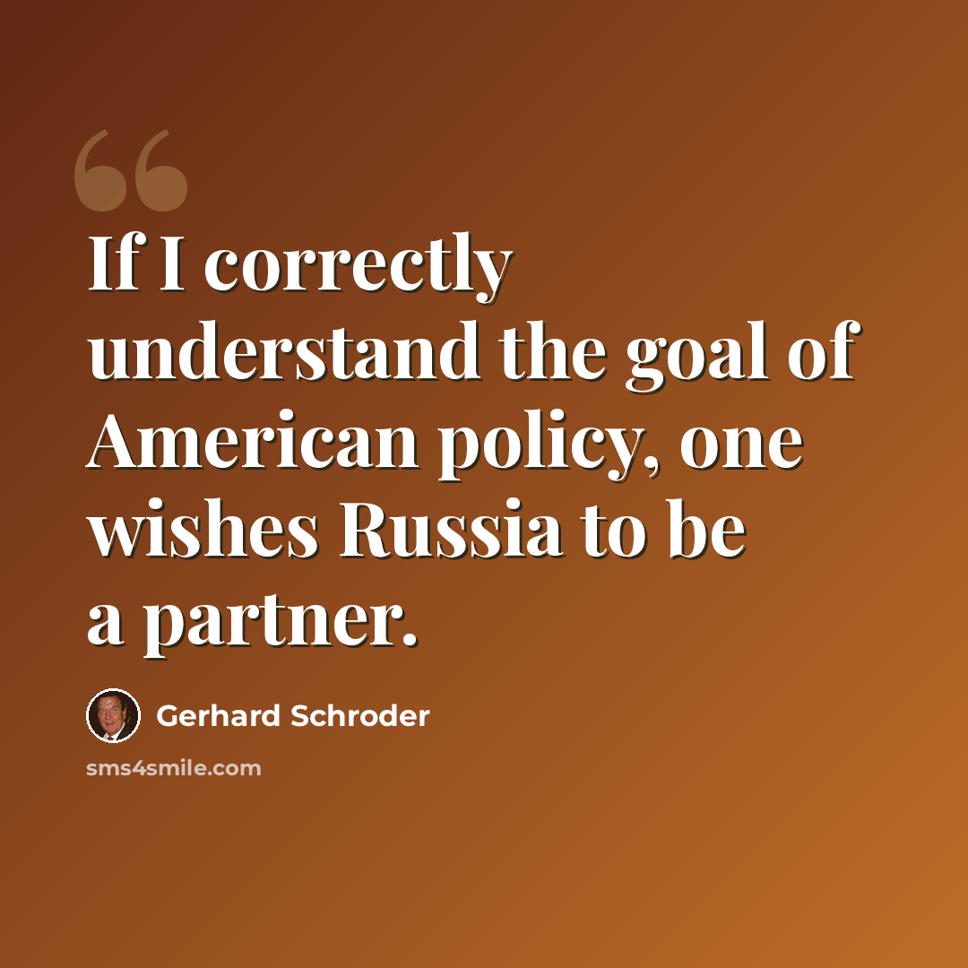 “If I correctly understand the goal of American policy, one wishes Russia to be a partner.” quote by Gerhard Schroder