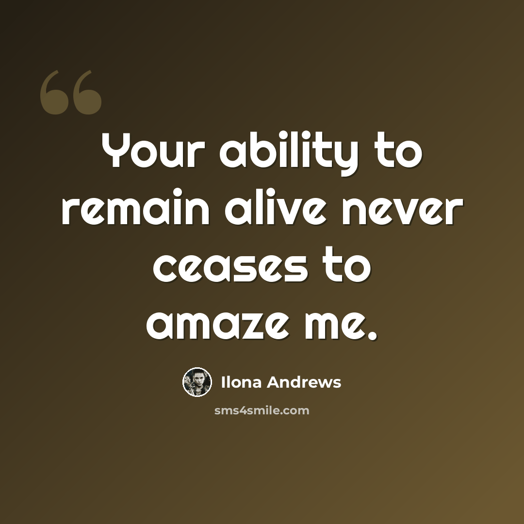 “Your ability to remain alive never ceases to amaze me.” quote by Ilona Andrews