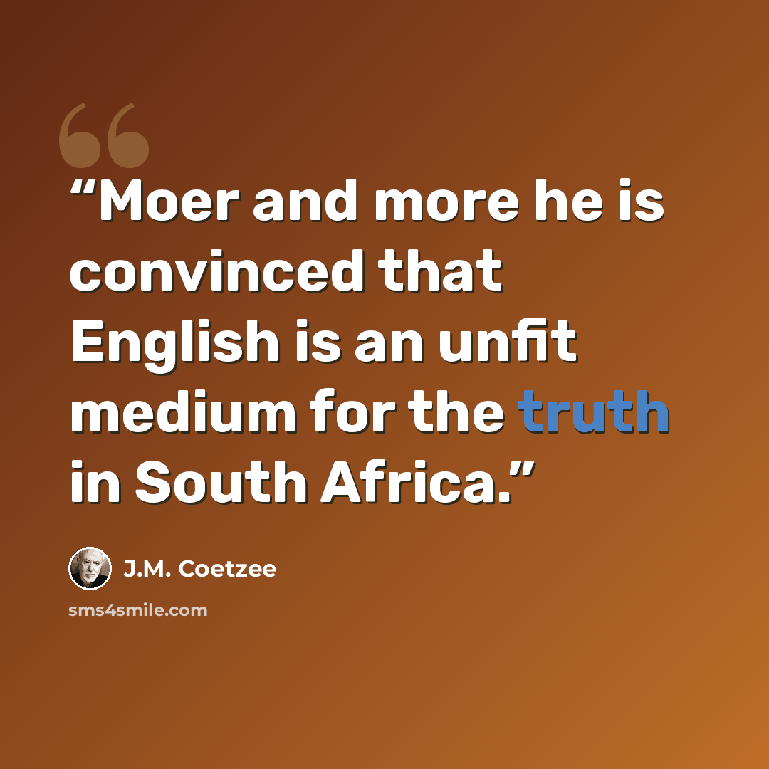 “Moer and more he is convinced that English is an unfit medium for the truth in South Africa.” quote by J.M. Coetzee