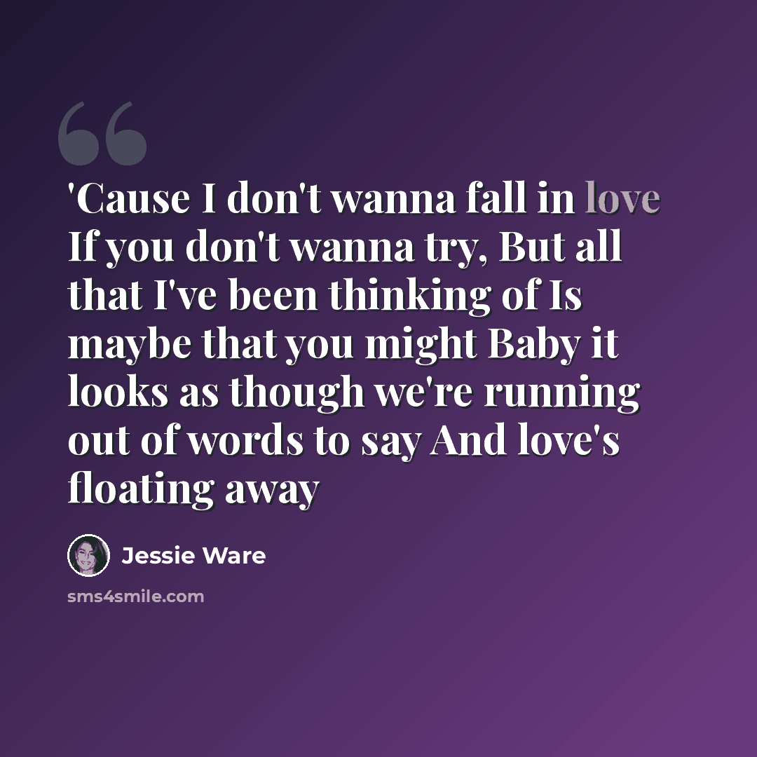 “'Cause I don't wanna fall in love If you don't wanna try, But all that I've been thinking of Is maybe that you might Baby it looks as though we're running out of words to say And love's floating away” quote by Jessie Ware