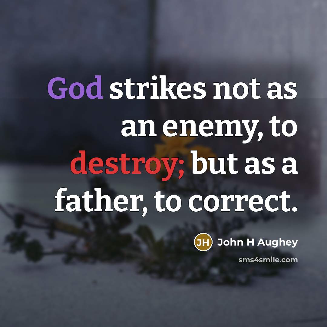 “God strikes not as an enemy, to destroy; but as a father, to correct.” quote by John H Aughey