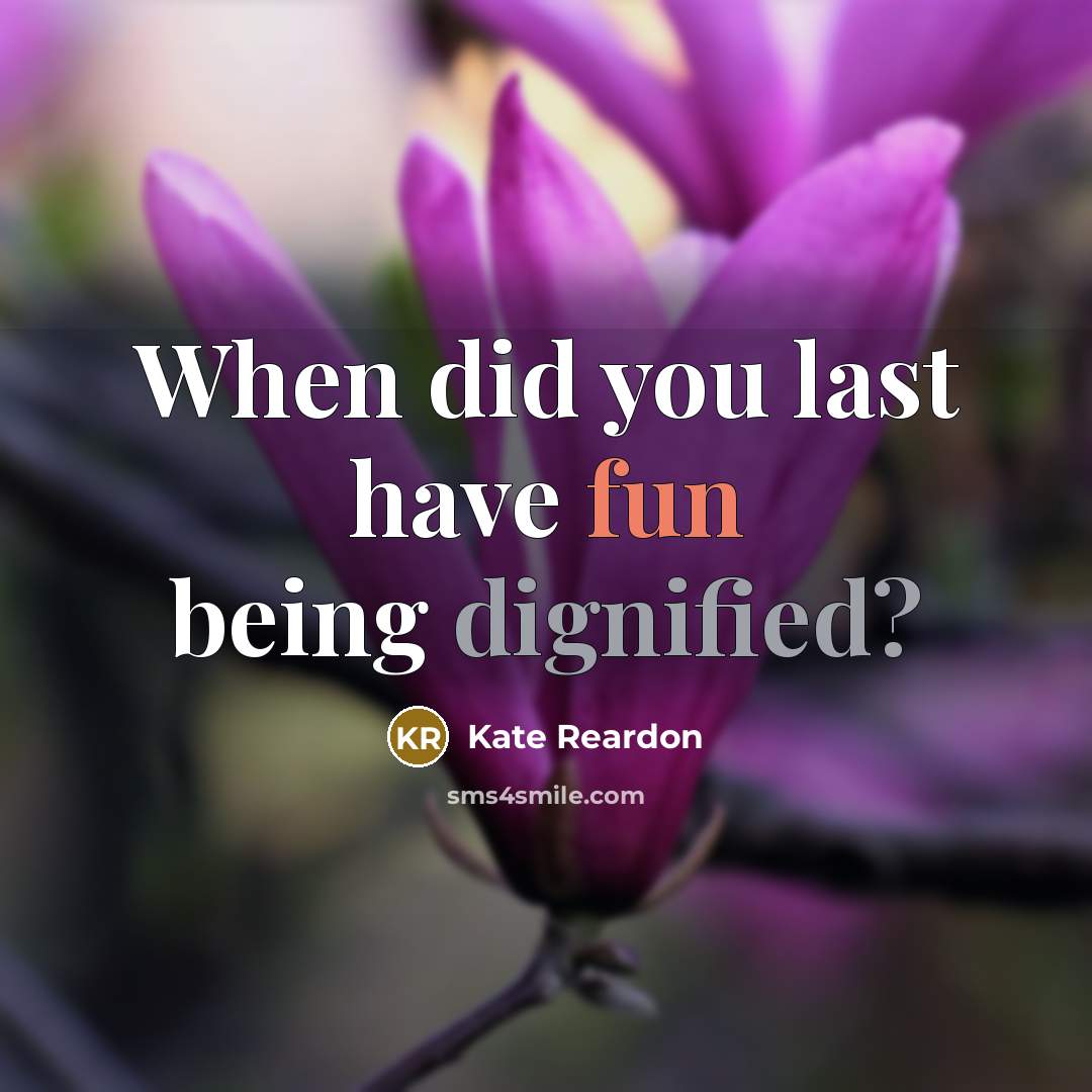 “When did you last have fun being dignified?” quote by Kate Reardon