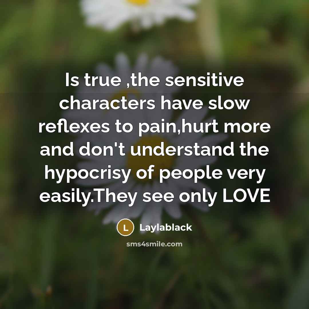 “Is true ,the sensitive characters have slow reflexes to pain,hurt more and don't understand the hypocrisy of people very easily.They see only LOVE” quote by Laylablack
