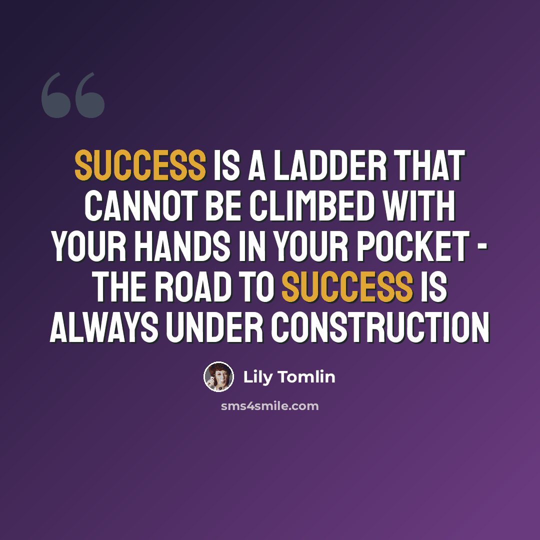 “Success is a ladder that cannot be climbed with your hands in your pocket - The road to success is always under construction” quote by Lily Tomlin
