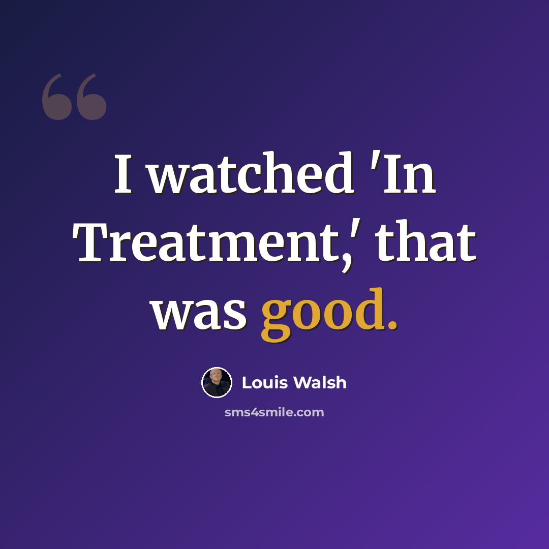 “I watched 'In Treatment,' that was good.” quote by Louis Walsh